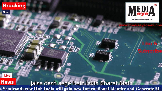 As Semiconductor Hub India Will Gain a New International Identity and Generate More Employment Opportunities